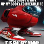 amoung us | I WILL SHOVE A VAPE UP MY BOOTY TO BREATH FIRE; IT IS SMOKEY MMMH | image tagged in amoung us | made w/ Imgflip meme maker