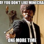 lmao | SAY YOU DON'T LIKE MINECRAFT; ONE MORE TIME | image tagged in memes,say that again i dare you,minecraft | made w/ Imgflip meme maker