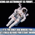 Daily Bad Dad Joke May 17, 2023 | BEING AN ASTRONAUT IS FUNNY. . . . IT'S THE ONLY JOB WHERE YOU GET FIRED BEFORE YOU START WORK. | image tagged in astronaut | made w/ Imgflip meme maker