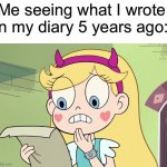 I never had a diary, but I’m sure some of you can relate | Me seeing what I wrote in my diary 5 years ago: | image tagged in star butterfly wtf did i just read,star vs the forces of evil,svtfoe,memes,funny,star butterfly | made w/ Imgflip meme maker