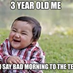 Evil Toddler | 3 YEAR OLD ME; WHEN I SAY BAD MORNING TO THE TEACHER | image tagged in memes,evil toddler | made w/ Imgflip meme maker