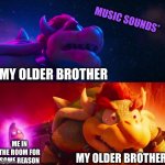 ye | MUSIC SOUNDS*; MY OLDER BROTHER; ME IN THE ROOM FOR SOME REASON; MY OLDER BROTHER | image tagged in bowser simps for x second panel | made w/ Imgflip meme maker