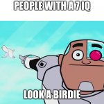 hey look a birdie because i was born a jackass | PEOPLE WITH A 7 IQ; LOOK A BIRDIE | image tagged in guys look a birdie | made w/ Imgflip meme maker