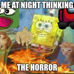 Spongebob Losing his mind | ME AT NIGHT THINKING; THE HORROR | image tagged in spongebob losing his mind | made w/ Imgflip meme maker