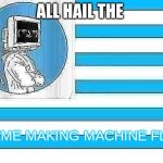 ALL HAIL | ALL HAIL THE; MEME MAKING MACHINE FLAG | image tagged in mmm flag | made w/ Imgflip meme maker