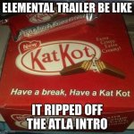 go watch it and see what i mean | ELEMENTAL TRAILER BE LIKE; IT RIPPED OFF THE ATLA INTRO | image tagged in kat kot | made w/ Imgflip meme maker