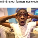 Not the old 1800 farmers | 9yo me finding out farmers use electronics: | image tagged in black guy surprised,farmers,electronics,relatable,funny,farming | made w/ Imgflip meme maker