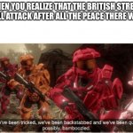 We have been tricked | WHEN YOU REALIZE THAT THE BRITISH STREAM WILL ATTACK AFTER ALL THE PEACE THERE WAS. | image tagged in we have been tricked | made w/ Imgflip meme maker