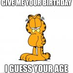 Garfield guesses your age. | GIVE ME YOUR BIRTHDAY; I GUESS YOUR AGE | image tagged in grumpy garfield,funny,meme,age | made w/ Imgflip meme maker