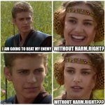 I’m going to change the world. For the better right? Star Wars. | I AM GOING TO BEAT MY ENEMY; WITHOUT HARM,RIGHT? WITHOUT HARM,RIGHT??? | image tagged in i m going to change the world for the better right star wars | made w/ Imgflip meme maker