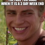 Cheeky Anakin | THE FACE YOU MAKE WHEN IT IS A 3 DAY WEEK END | image tagged in cheeky anakin | made w/ Imgflip meme maker