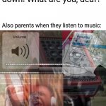 Max volume | Parents: "turn your volume down! What are you, deaf?"; Also parents when they listen to music: | image tagged in max volume,memes,funny | made w/ Imgflip meme maker