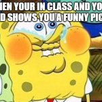 Spongebob Try Not to Laugh | WHEN YOUR IN CLASS AND YOUR FRIEND SHOWS YOU A FUNNY PICTURE | image tagged in spongebob try not to laugh,relatable,memes,funny | made w/ Imgflip meme maker