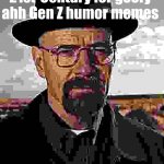 Normally I don't advertise | Join my stream 21st-Century for goofy ahh Gen Z humor memes | image tagged in walter whire,walter white,stream,advertising,random tag i decided to put,another random tag i decided to put | made w/ Imgflip meme maker