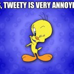 Tweety bird | YES, TWEETY IS VERY ANNOYING | image tagged in tweety bird | made w/ Imgflip meme maker