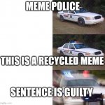 detained meme by police whoop! weeeeeeee | MEME POLICE; THIS IS A RECYCLED MEME; SENTENCE IS GUILTY | image tagged in police car meme | made w/ Imgflip meme maker