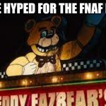 fnaf | ANYONE HYPED FOR THE FNAF MOVIE? | image tagged in freddy | made w/ Imgflip meme maker