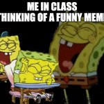 I ended up laughing loudly | ME IN CLASS THINKING OF A FUNNY MEME | image tagged in laughing spongebob | made w/ Imgflip meme maker