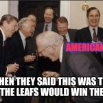 Laughing Men In Suits | AMERICANS; WHEN THEY SAID THIS WAS THE YEAR THE LEAFS WOULD WIN THE CUP! | image tagged in memes,laughing men in suits | made w/ Imgflip meme maker