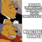 I have spoken. | IMAGINING THE MOST PERFECT AND FOOLPROOF PLAN TO CONFESS TO MY CRUSH; ME ACTUALLY DOING IT | image tagged in funny,relatable,confession,memes | made w/ Imgflip meme maker