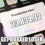 Presidential Alert | 23.834.92; GET DOXXED LOSER | image tagged in memes,presidential alert | made w/ Imgflip meme maker