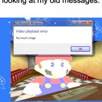 e | looking at my old messages: | image tagged in video playback error too much cringe | made w/ Imgflip meme maker