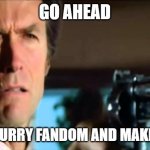 anti furry meme | GO AHEAD; REJECT FURRY FANDOM AND MAKE MY DAY | image tagged in go ahead make my day | made w/ Imgflip meme maker