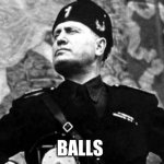 mussolini | BALLS | image tagged in mussolini | made w/ Imgflip meme maker