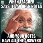 SMART | WHEN TEACHER SAYS ITS AN OPEN NOTES; AND YOUR NOTES HAVE ALL THE ANSWERS | image tagged in einstein,relatable memes,memes,funny memes,funny meme,meme | made w/ Imgflip meme maker