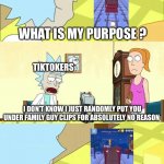 What even is it’s purpose if the main focus is the Family Guy clip on the top? | WHAT IS MY PURPOSE ? TIKTOKERS; I DON’T KNOW I JUST RANDOMLY PUT YOU UNDER FAMILY GUY CLIPS FOR ABSOLUTELY NO REASON; OH MY GOD | image tagged in what's my purpose - butter robot,family guy,tiktok sucks | made w/ Imgflip meme maker