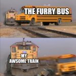 Upvote is you hate furrys | THE FURRY BUS; MY AWSOME TRAIN | image tagged in train crashes bus,anti furry | made w/ Imgflip meme maker
