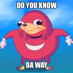 Old meme | DO YOU KNOW; DA WAY | image tagged in uganda knuckles | made w/ Imgflip meme maker