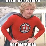 do you agree? | HE LOOKS SWEDISH; NOT AMERICAN | image tagged in greatest american hero | made w/ Imgflip meme maker