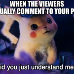 OMG THEY UNDERSTOOD | WHEN THE VIEWERS ACTUALLY COMMENT TO YOUR POST | image tagged in did u understand me | made w/ Imgflip meme maker