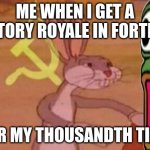 our | ME WHEN I GET A VICTORY ROYALE IN FORTNITE; FOR MY THOUSANDTH TIME | image tagged in our,funny | made w/ Imgflip meme maker
