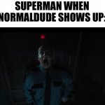 Screaming Night Guard | SUPERMAN WHEN NORMALDUDE SHOWS UP: | image tagged in screaming night guard,superman | made w/ Imgflip meme maker