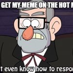 Yes! | ME WHEN I GET MY MEME ON THE HOT MEMES TAB | image tagged in i don't even know how to respond to this | made w/ Imgflip meme maker
