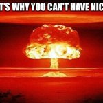 Nuclear Bomb Mind Blown | GOD: THAT'S WHY YOU CAN'T HAVE NICE THINGS | image tagged in nuclear bomb mind blown | made w/ Imgflip meme maker