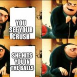 Gru Diabolical Plan Fail | SHE SMILES AT YOU; YOU SEE YOUR CRUSH; SHE HITS YOU IN THE BALL; SHE HITS YOU IN THE BALLS | image tagged in gru diabolical plan fail | made w/ Imgflip meme maker