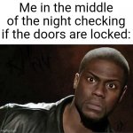 I do this every night lol | Me in the middle of the night checking if the doors are locked: | image tagged in memes,kevin hart,funny,relateable,funny memes,why are you reading this | made w/ Imgflip meme maker