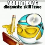 the diagnosis was correct, sir. | WHEN YOUR FRIEND KEEPS COMPLAINING ABOUT THE LAG | image tagged in diagnosis,skill,skills,issues,lag,complain | made w/ Imgflip meme maker
