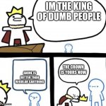 CaRtOoNs | IM THE KING OF DUMB PEOPLE; THE CROWN IS YOURS NOW; ANIME IS BETTER THAN REGULAR CARTOONS | image tagged in dumbest man alive | made w/ Imgflip meme maker