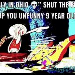 "only in ohio" shut the fuck up you unfunny 9 year old