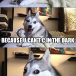 Bad Pun Dog | WHY IS DARK SPELLED WITH A K; BECAUSE U CAN'T C IN THE DARK | image tagged in memes,bad pun dog | made w/ Imgflip meme maker