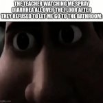 Titan Staring | THE TEACHER WATCHING ME SPRAY DIARRHEA ALL OVER THE FLOOR AFTER THEY REFUSED TO LET ME GO TO THE BATHROOM: | image tagged in titan staring | made w/ Imgflip meme maker