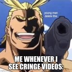 This gotta be true | ME WHENEVER I SEE CRINGE VIDEOS: | image tagged in all might gun | made w/ Imgflip meme maker