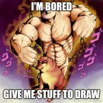 I'm bored | I'M BORED; GIVE ME STUFF TO DRAW | image tagged in jojo doge vs cheems | made w/ Imgflip meme maker