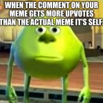 BRUUUUUUUUUUUUUUUUUUUUUUUUHHHHHHHHHHHHHHHHHHHHHHHHHhhh | WHEN THE COMMENT ON YOUR MEME GETS MORE UPVOTES THAN THE ACTUAL MEME IT'S SELF: | image tagged in mike waskoi is cursed | made w/ Imgflip meme maker