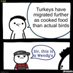 Meme #1,312 | Turkeys have migrated further as cooked food than actual birds | image tagged in sir this is a wendys,shower thoughts,food,turkey,deep thoughts,memes | made w/ Imgflip meme maker