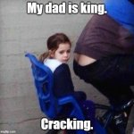My dad is king. | My dad is king. Cracking. | image tagged in girl riding behind butt crack,funny meme | made w/ Imgflip meme maker